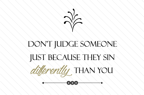 Don't Judge Someone Just Because They Sin Differently Than You
