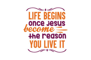 Life Begins Once Jesus Become the Reason You Live It: A Fresh Look at This Inspiring SVG Cut